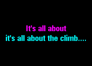 It's all about

it's all about the climb....