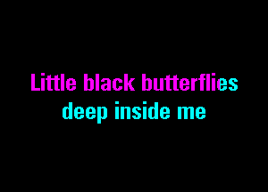 Little black butterflies

deep inside me