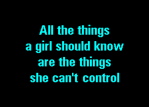 All the things
a girl should know

are the things
she can't control