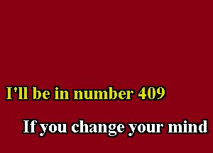 I'll be in number 409

If you change your mind