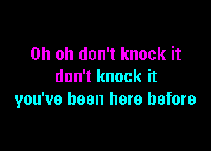 Oh oh don't knock it

don't knock it
you've been here before