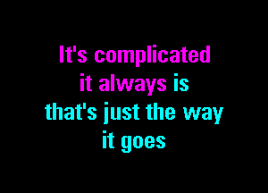 It's complicated
it always is

that's just the way
itgoes