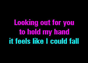Looking out for you

to hold my hand
it feels like I could fall