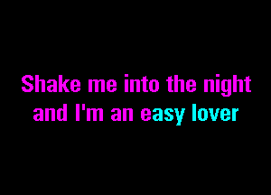Shake me into the night

and I'm an easy lover