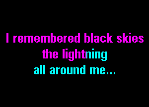 I remembered black skies

the lightning
all around me...