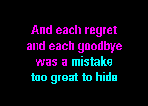 And each regret
and each goodbye

was a mistake
too great to hide