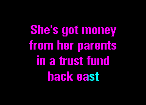 She's got money
from her parents

in a trust fund
back east
