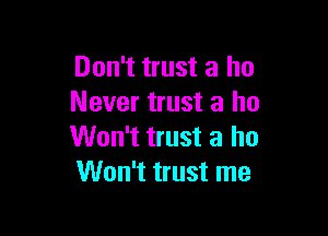 Don't trust a ho
Never trust a ho

Won't trust a ho
Won't trust me