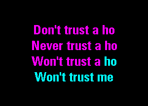 Don't trust a ho
Never trust a ho

Won't trust a ho
Won't trust me