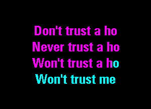 Don't trust a ho
Never trust a ho

Won't trust a ho
Won't trust me
