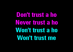 Don't trust a ho
Never trust a ho

Won't trust a ho
Won't trust me