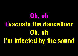 Oh, oh
Evacuate the dancefloor

Oh, oh
I'm infected by the sound