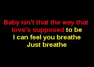 Baby isn't that the way that
love's supposed to be

I can feel you breathe
Just breathe