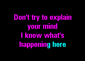 Don't try to explain
your mind

I know what's
happening here