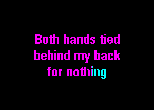 Both hands tied

behind my back
for nothing