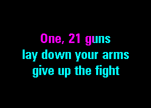 One, 21 guns

lay down your arms
give up the fight