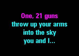 One, 21 guns
throw up your arms

into the sky
you and l...
