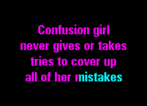 Confusion girl
never gives or takes

tries to cover up
all of her mistakes