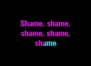 Shame, shame,

shame. shame,
shame