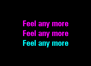 Feel any more

Feel any more
Feel any more