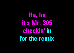 Ha, ha
it's Mr. 305

checkin' in
for the remix