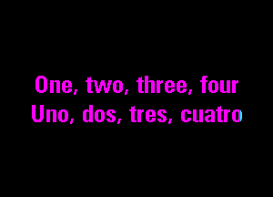 One, two, three, four

Uno, dos, tres, cuatro