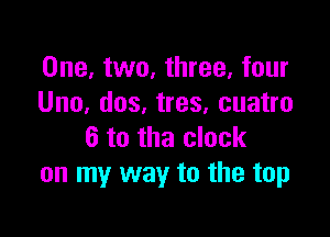 One, two, three, four
Uno, dos, tres, cuatro

6 to the clock
on my way to the top