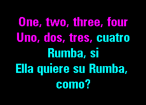 One, two, three, four
Uno, dos, tres, cuatro

Rumba, si
Ella quiere su Rumba,
coma?
