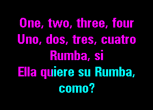 One, two, three, four
Uno, dos, tres, cuatro

Rumba, si
Ella quiere su Rumba,
coma?