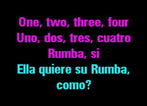 One, two, three, four
Uno, dos, tres, cuatro

Rumba, si
Ella quiere su Rumba,
coma?