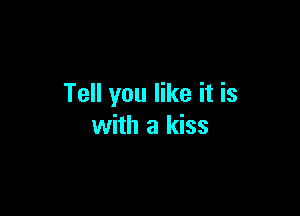Tell you like it is

with a kiss
