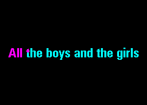 All the boys and the girls