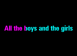 All the boys and the girls