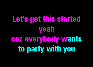 Let's get this started
yeah

coz everybody wants
to party with you