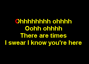 Ohhhhhhhh ohhhh
Oohh ohhhh

There are times
I swear I know you're here