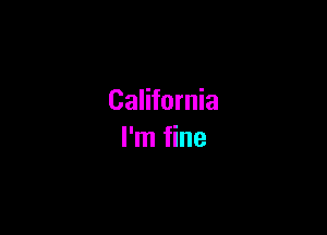 California

I'm fine