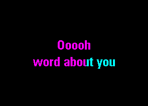 Ooooh

word about you