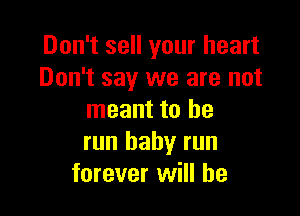 Don't sell your heart
Don't say we are not

meant to he
run baby run
forever will he