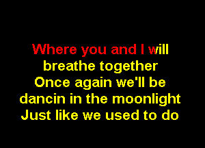 Where you and I will
breathe together
Once again we'll be
dancin in the moonlight
Just like we used to do