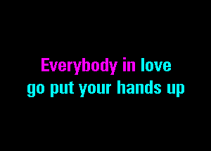 Everybody in love

go put your hands up