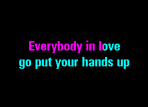 Everybody in love

go put your hands up