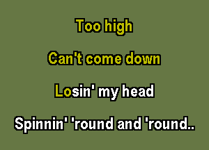 Too high

Can't come down

Losin' my head

Spinnin' 'round and 'round..