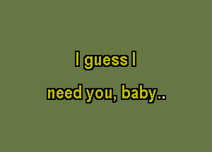 lguessl

needyou,baby