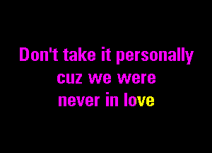 Don't take it personally

cuz we were
never in love