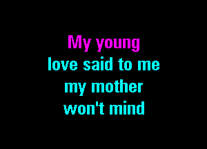 My young
love said to me

my mother
won't mind