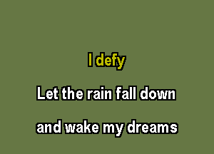 I defy

Let the rain fall down

and wake my dreams