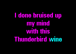 I done bruised up
my mind

with this
Thunderhird wine