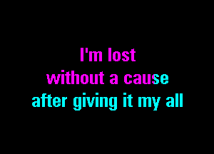 I'm lost

without a cause
after giving it my all