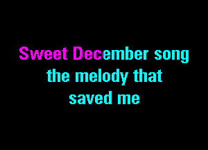 Sweet December song

the melody that
saved me