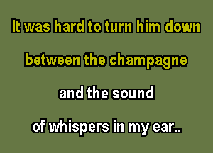 It was hard to turn him down
between the champagne

and the sound

of whispers in my ear..
